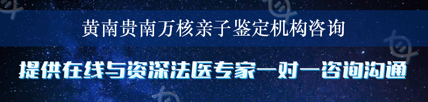 黄南贵南万核亲子鉴定机构咨询